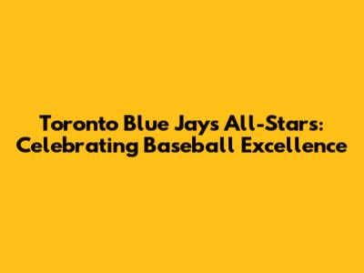 Toronto Blue Jays All-Stars: Celebrating Baseball Excellence