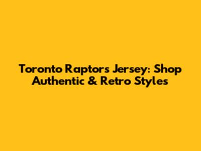 Toronto Raptors Jersey: Shop Authentic & Retro Styles