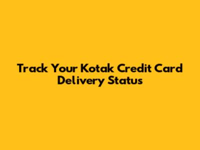 Track Your Kotak Credit Card Delivery Status
