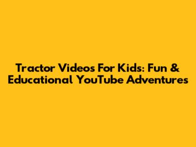 Tractor Videos For Kids: Fun & Educational YouTube Adventures