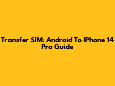 Transfer SIM: Android To IPhone 14 Pro Guide
