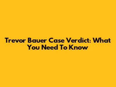 Trevor Bauer Case Verdict: What You Need To Know