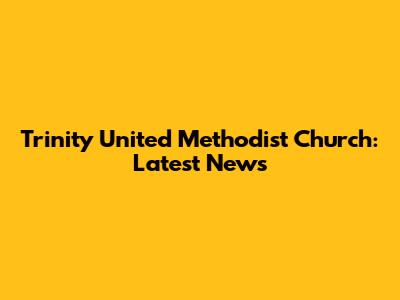 Trinity United Methodist Church: Latest News