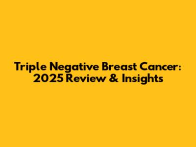 Triple Negative Breast Cancer: 2025 Review & Insights