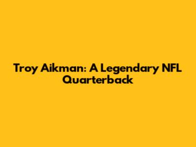 Troy Aikman: A Legendary NFL Quarterback