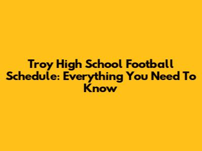 Troy High School Football Schedule: Everything You Need To Know
