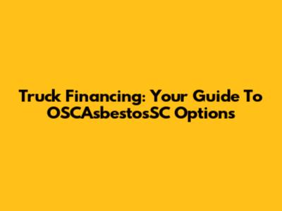 Truck Financing: Your Guide To OSCAsbestosSC Options