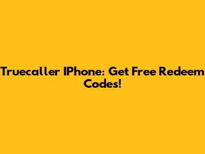 Truecaller IPhone: Get Free Redeem Codes!