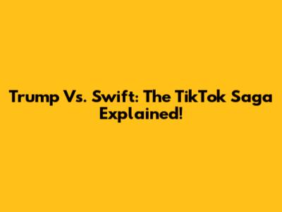 Trump Vs. Swift: The TikTok Saga Explained!