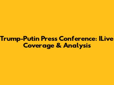 Trump-Putin Press Conference: ILive Coverage & Analysis