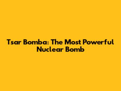 Tsar Bomba: The Most Powerful Nuclear Bomb