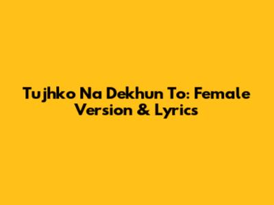 Tujhko Na Dekhun To: Female Version & Lyrics