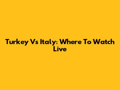 Turkey Vs Italy: Where To Watch Live
