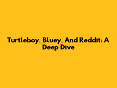 Turtleboy, Bluey, And Reddit: A Deep Dive