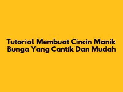 Tutorial Membuat Cincin Manik Bunga Yang Cantik Dan Mudah
