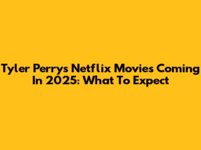 Tyler Perry's Netflix Movies Coming In 2025: What To Expect