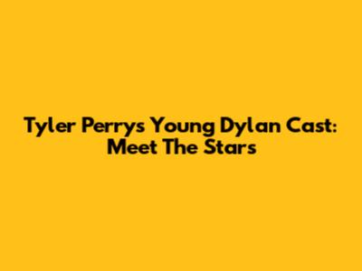 Tyler Perry's Young Dylan Cast: Meet The Stars