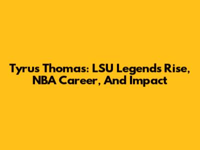 Tyrus Thomas: LSU Legend's Rise, NBA Career, And Impact