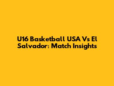 U16 Basketball USA Vs El Salvador: Match Insights