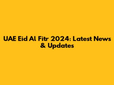 UAE Eid Al Fitr 2024: Latest News & Updates