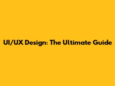 UI/UX Design: The Ultimate Guide