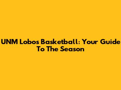 UNM Lobos Basketball: Your Guide To The Season