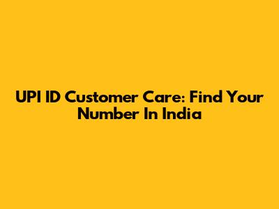 UPI ID Customer Care: Find Your Number In India