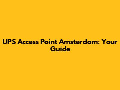 UPS Access Point Amsterdam: Your Guide