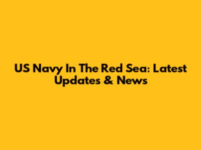 US Navy In The Red Sea: Latest Updates & News