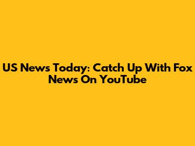 US News Today: Catch Up With Fox News On YouTube