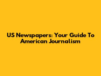 US Newspapers: Your Guide To American Journalism