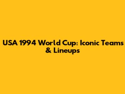 USA 1994 World Cup: Iconic Teams & Lineups