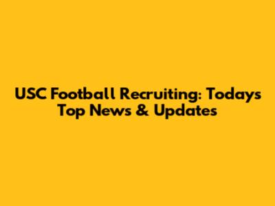 USC Football Recruiting: Today's Top News & Updates