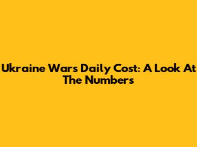 Ukraine War's Daily Cost: A Look At The Numbers