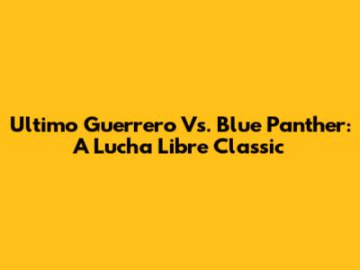 Ultimo Guerrero Vs. Blue Panther: A Lucha Libre Classic