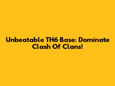Unbeatable TH6 Base: Dominate Clash Of Clans!