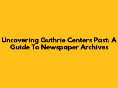 Uncovering Guthrie Center's Past: A Guide To Newspaper Archives