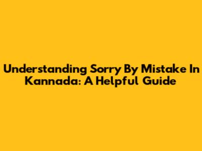 Understanding 'Sorry By Mistake' In Kannada: A Helpful Guide