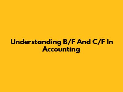 Understanding B/F And C/F In Accounting