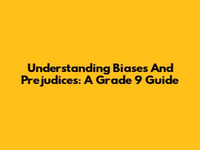 Understanding Biases And Prejudices: A Grade 9 Guide