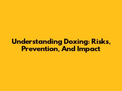 Understanding Doxing: Risks, Prevention, And Impact