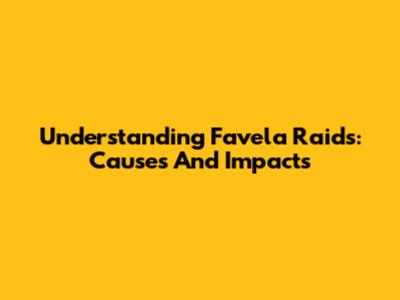 Understanding Favela Raids: Causes And Impacts