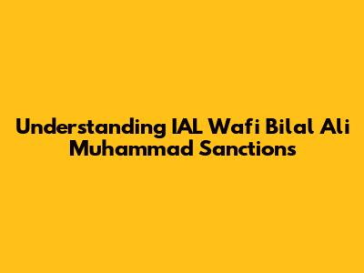Understanding IAL Wafi Bilal Ali Muhammad Sanctions
