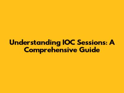 Understanding IOC Sessions: A Comprehensive Guide