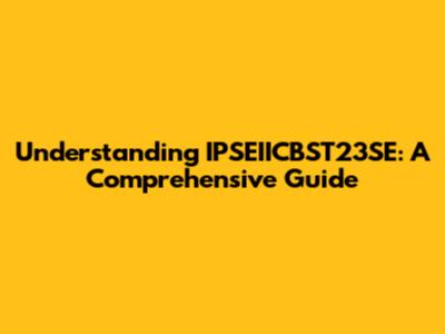 Understanding IPSEIICBST23SE: A Comprehensive Guide