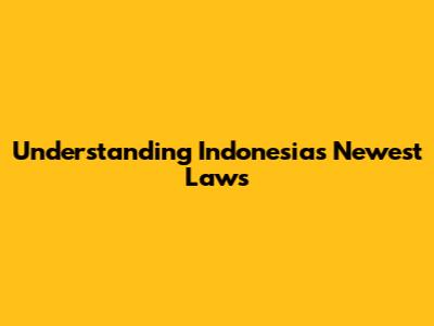Understanding Indonesia's Newest Laws