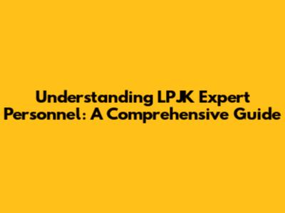 Understanding LPJK Expert Personnel: A Comprehensive Guide