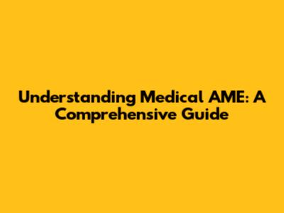 Understanding Medical AME: A Comprehensive Guide