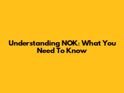 Understanding NOK: What You Need To Know
