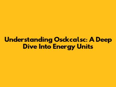 Understanding Osckcalsc: A Deep Dive Into Energy Units